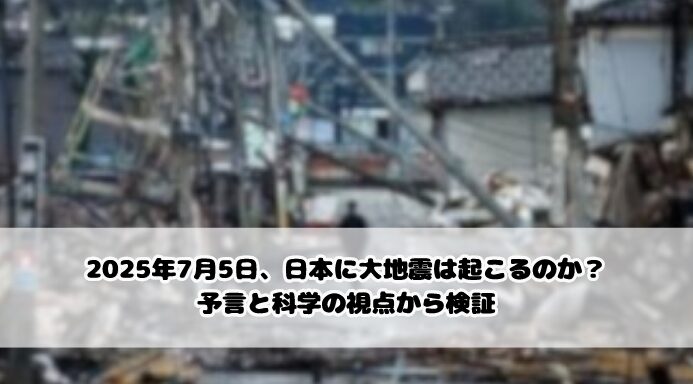 2025年7月5日、日本に大地震は起こるのか?予言と科学の視点から検証