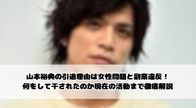 山本裕典の引退理由は女性問題と副業違反！何をして干されたのか現在の活動まで徹底解説