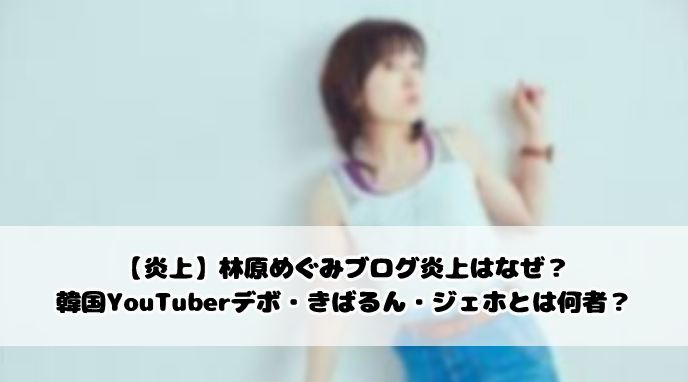 【炎上】林原めぐみブログ炎上はなぜ?韓国YouTuberデボ・きばるん・ジェホとは何者?