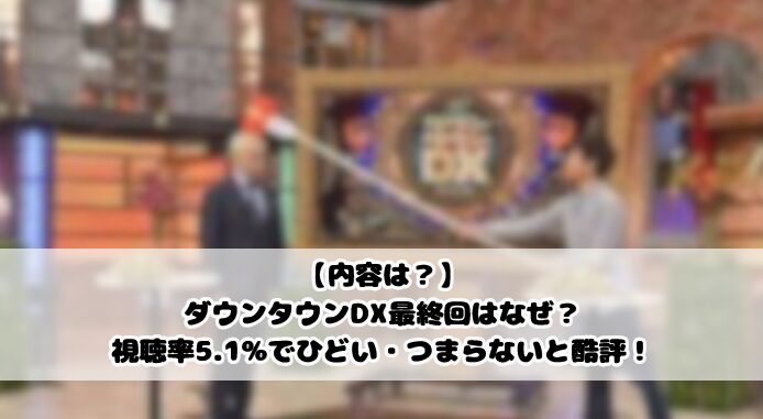 【内容は？】ダウンタウンDX最終回はなぜ？視聴率5.1%でひどい・つまらないと酷評！