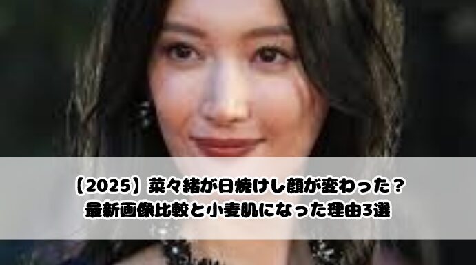 【2025】菜々緒が日焼けし顔が変わった？最新画像比較と小麦肌になった理由3選