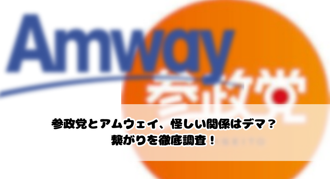 参政党とアムウェイ、怪しい関係はデマ?繋がりを徹底調査!