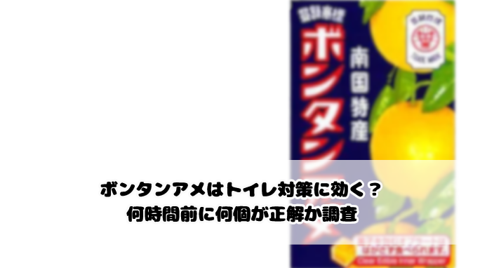 ボンタンアメはトイレ対策に効く？何時間前に何個が正解か調査