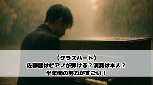 【グラスハート】佐藤健はピアノが弾ける?演奏は本人?半年間の努力がすごい!