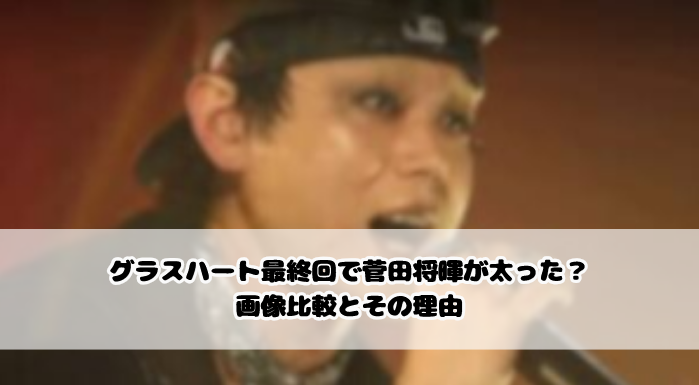 グラスハート最終回で菅田将暉が太った?画像比較とその理由