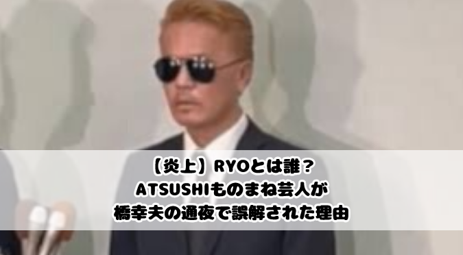 【炎上】RYOとは誰？ATSUSHIものまね芸人が橋幸夫の通夜で誤解された理由