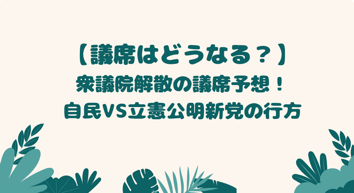 【議席はどうなる?】衆議院解散の議席予想!